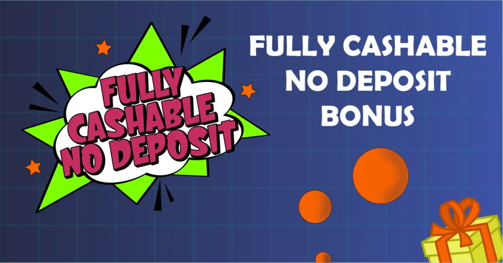 Fully cashable no deposit bonuses